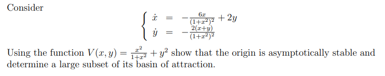 Consider
6x
+ 2y
(1+z²)²
2(x+y)
(1+z²)²
+ y? show that the origin is asymptotically stable and
Using the function V(x, y)
determine a large subset of its basin of attraction.
=
1+x?
