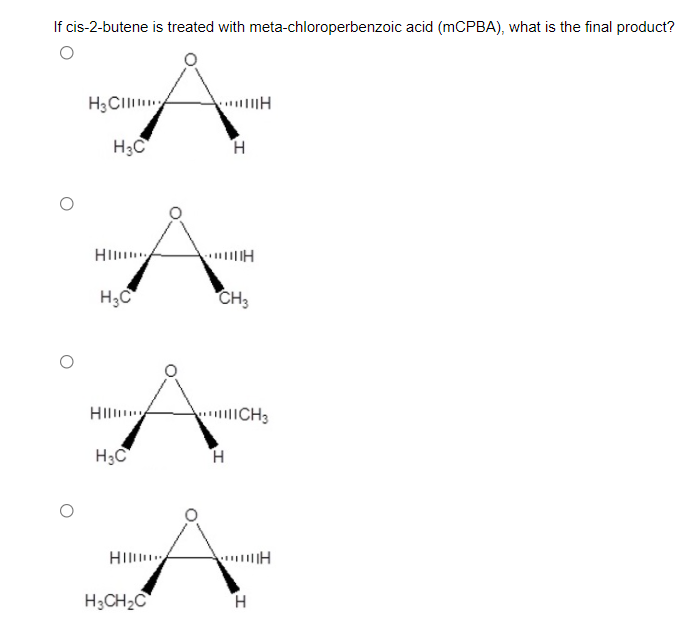 If cis-2-butene is treated with meta-chloroperbenzoic acid (MCPBA), what is the final product?
H3CII
H3C
Hl
H;C
CH3
HIl
CH3
H3C
H.
Hl
H3CH2C
H.
