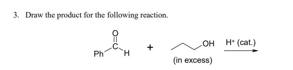 3. Draw the product for the following reaction.
H* (cat.)
Но
Ph
H.
(in excess)
+
