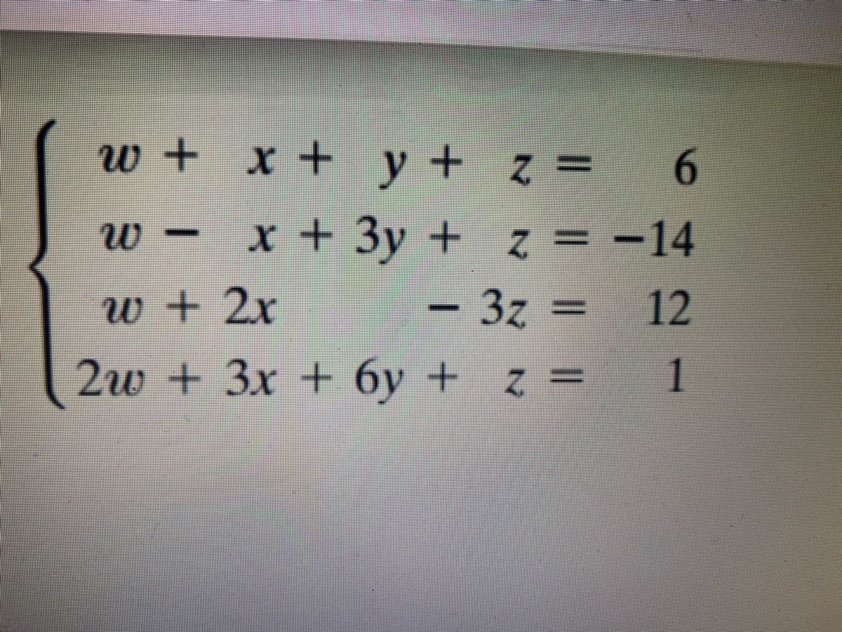 w + x + y+ z =
6.
x +3y + %=
-14
w+2x
- 3z = 12
2w+3x + 6y +
z =
1
