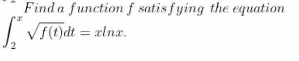 Find a function f satis fying the equation
| VF(t)dt = ælnx.
%3D
