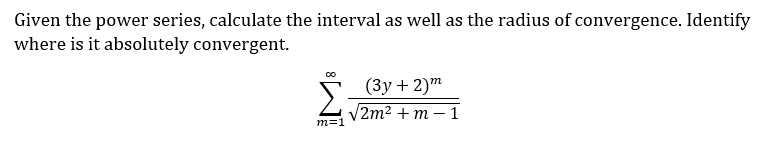 Given the power series, calculate the interval as well as the radius of convergence. Identify
where is it absolutely convergent.
5 (3y +2)m
/2m² + m – 1
m=1
