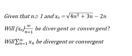 Given that n2>1 and xn =V4n² + 3n – 2n
Will {Xn}, be divergent or convergent?
n=1
WillEn=1
En=1 Xn be divergent or convergent
