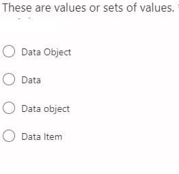 These are values or sets of values.
O Data Object
O Data
O Data object
O Data Item
