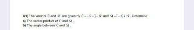 01) The vectors Cand M are given by C-si+j-sk and M-i+2j+2k. De
Determine:
a) The vector product of C and M.
b) The angle between Č and M.
