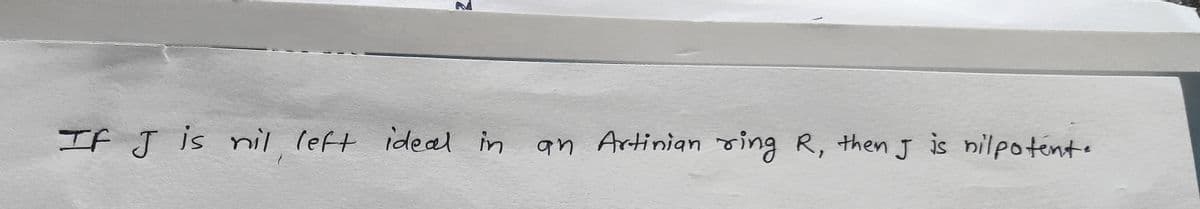 2
IF J is nil left ideal in
an Artinian ring R, then J is nilpotent.