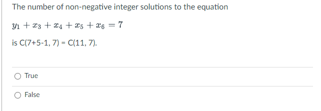 The number of non-negative integer solutions to the equation
Y₁ + x3 + x4 + x5 + x6 = 7
is C(7+5-1, 7) = C(11, 7).
True
False