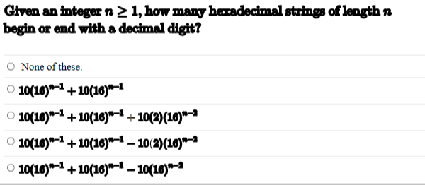 Given an integer n ≥ 1, how many hexadecimal strings of length n
begin or end with a
decimal
digit?
O None of these.
10(16)*¹+10(16)*1
O10(16)+10(16)*¹+10(2)(16)*
10(16)-1+10(16)*¹-10(2)(16)*
© 10(16)−¹ +10(16)*¹ — 10(16)