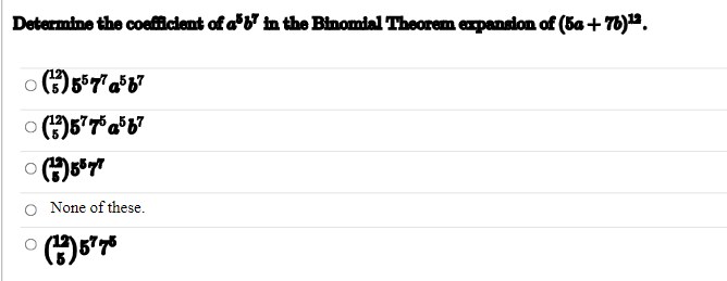 Determine the coefficient of a b' in the Binomial Theorem expansion of (5a +76)¹2.
(3) 5577 a567
(3)5775a5b7
(+)55 77
None of these.
(13) 5775