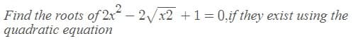Find the roots of 2x – 2/x2 +1= 0,if they exist using the
quadratic equation
