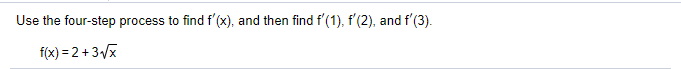 Use the four-step process to find f'(x), and then find f'(1), f'(2), and f'(3).
f(x) = 2 + 3x
