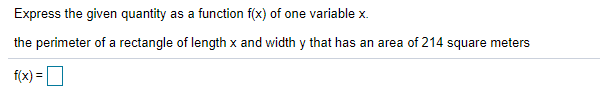 Express the given quantity as a function f(x) of one variable x.
the perimeter of a rectangle of length x and width y that has an area of 214 square meters
f(x) =
%3D
