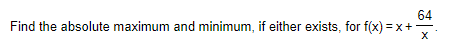 64
Find the absolute maximum and minimum, if either exists, for f(x) = x+-
