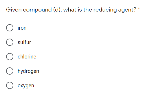 Given compound (d), what is the reducing agent? *
iron
sulfur
chlorine
hydrogen
охудen
