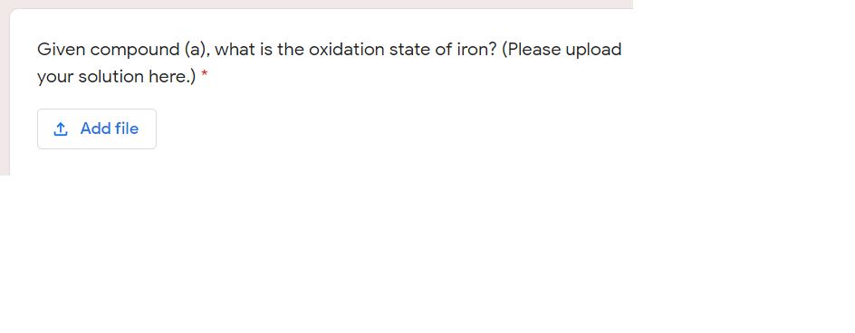 Given compound (a), what is the oxidation state of iron? (Please upload
your solution here.)
1 Add file
