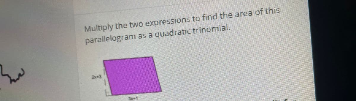 Multiply the two expressions to find the area of this
parallelogram as a quadratic trinomial.
2-3
3x+1

