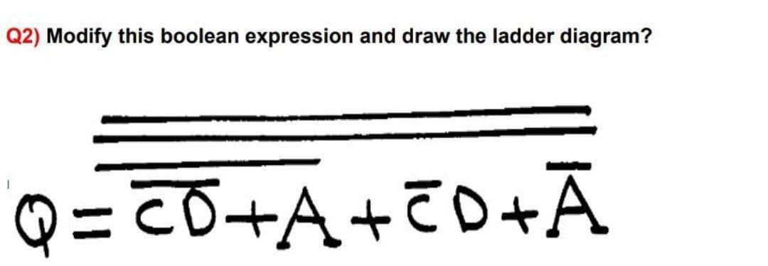 Q2) Modify this boolean expression and draw the ladder diagram?
Q = CŌ+A+TD+Ā
%3D
