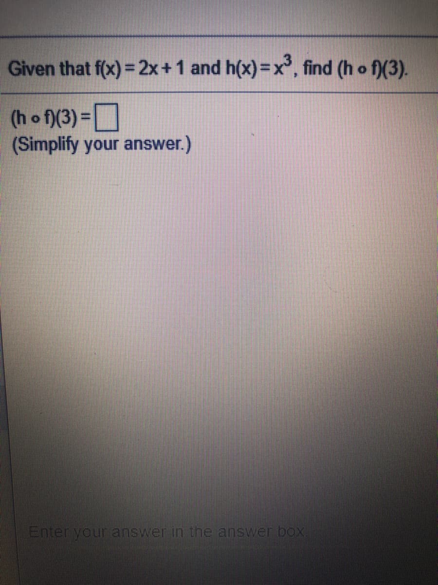 Given that f(x)= 2x+1 and h(x)=x, find (h o f)(3).
(ho f)(3) =
(Simplify your answer.)
nervouranswerinithe answeribox
