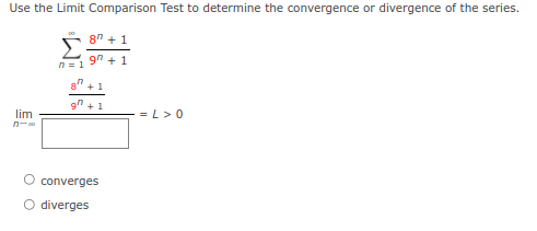 Use the Limit Comparison Test to determine the convergence or divergence of the series.
8" + 1
Σ
9" + 1
n = 1
8" +1
lim
= L>0
converges
O diverges
