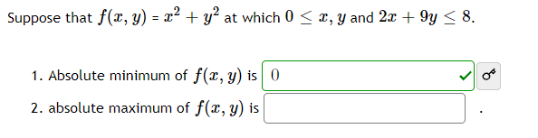 Suppose that f(r, y) = x² + y² at which 0 < r, y and 2x + 9y < 8.
1. Absolute minimum of f(x, y) is0
2. absolute maximum of f(x, y) is

