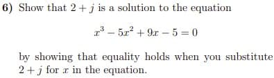 6) Show that 2 + j is a solution to the equation
- 5x? + 9x - 5 = 0
by showing that equality holds when you substitute
2+j for a in the equation.
