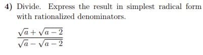 4) Divide. Express the result in simplest radical form
with rationalized denominators.
Va + va – 2
Va - Va – 2
