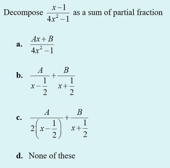 x-1
|
Decompose
as a sum of partial fraction
4x -1
Ax + B
а.
4x -1
В
b.
1
1
x+
В
+-
1
x+
A
с.
1
2 x
2
d. None of these
