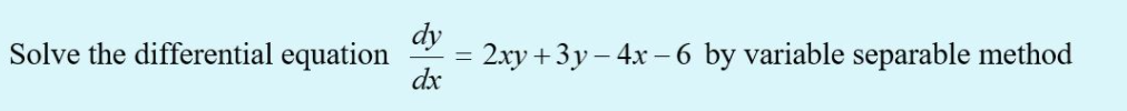 dy
2xy + 3y – 4x -6 by variable separable method
dx
Solve the differential equation
