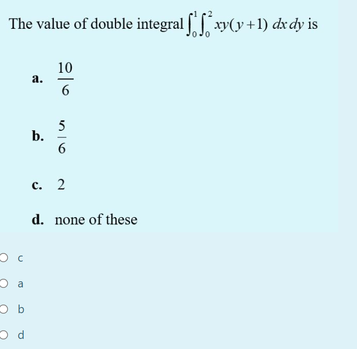 The value of double integral xy(y+1) dx dy is
10
а.
6
5
b.
6.
-
с. 2
d. none of these
Ос

