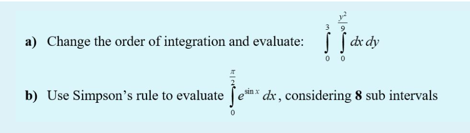 3
9
a) Change the order of integration and evaluate: [dx dy
0 0
b) Use Simpson's rule to evaluate [en * dx , considering 8 sub intervals
