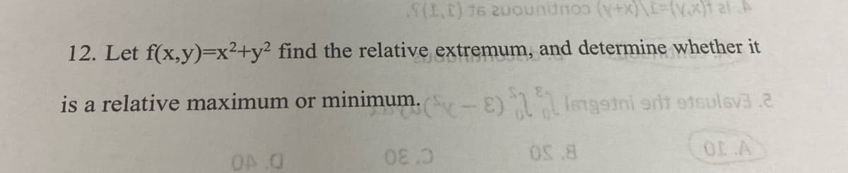 12. Let f(x,y)=x²+y² find the relative extremum, and determine whether it
is a relative maximum or minimum.-E)1 Isngsini srlt etsuleva.2
OL A
OA 0
