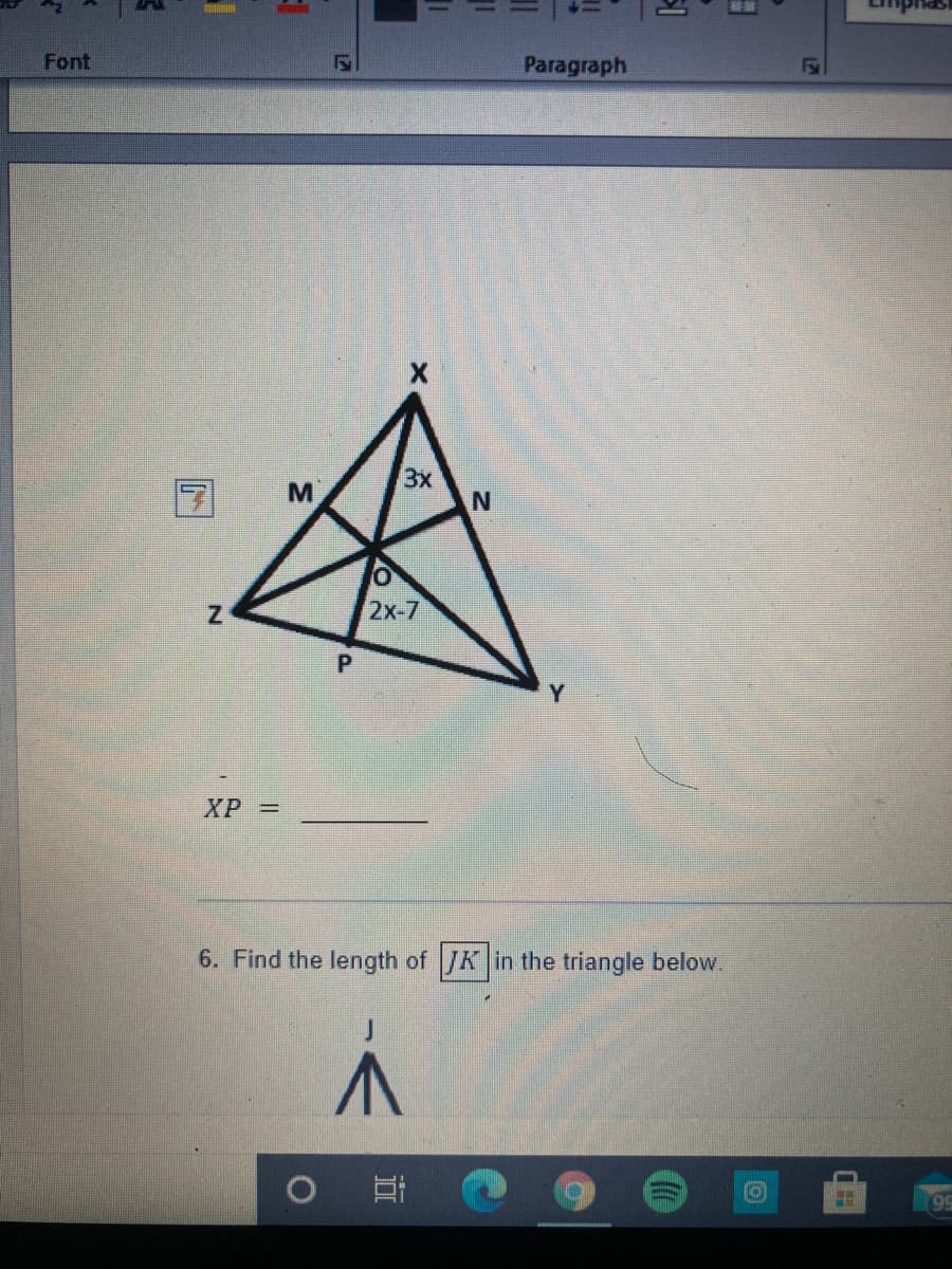 Font
Paragraph
3x
M
2x-7
Y
XP =
6. Find the length of JK in the triangle below.
99
