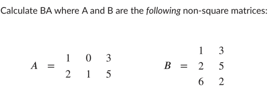 Calculate BA where A and B are the following non-square matrices:
1 3
B = 2
1 0 3
A =
2
1
6 2
