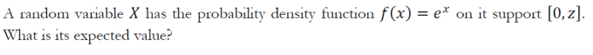 A random variable X has the probability density function f(x) = e* on
What is its expected value?
it support [0, z].
