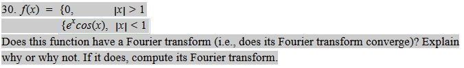 || > 1
{e*cos(x), |x|< 1
30. f(x) = {0,
Does this function have a Fourier transform (i.e., does its Fourier transform converge)? Explain
why or why not. If it does, compute its Fourier transform.
