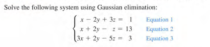 Solve the following system using Gaussian elimination:
2y + 3z = 1
x + 2y - z = 13
Equation 1
Equation 2
3x + 2y - 5z = 3
Equation 3
%3D
