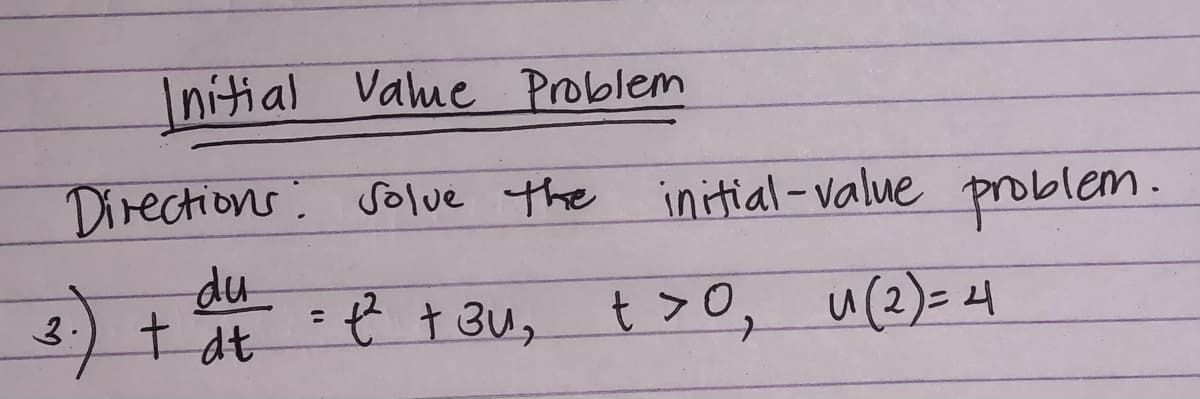Initial Value Problem
Directions: solue the initial- value problem.
t at t t3u, t>0, u(2)= 4
I dt
du
3.
