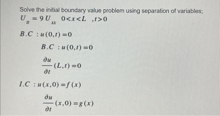 Solve the initial boundary value problem using separation of variables;
U = 9 U
0<x<L ,t>0
%3D
B.C: u(0,t) =0
B.C: u (0,1) =0
ди
-(L.t) 0
dt
I.C : u(x,0) =f(x)
ди
(x,0) =g (x)
dt
-
