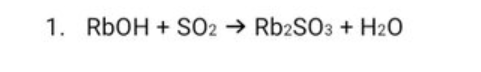 1. RBOH + SO2 → Rb2SO3 + H20

