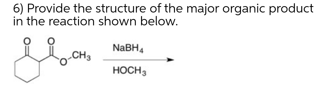 6) Provide the structure of the major organic product
in the reaction shown below.
NaBH4
CH3
HOCH3
