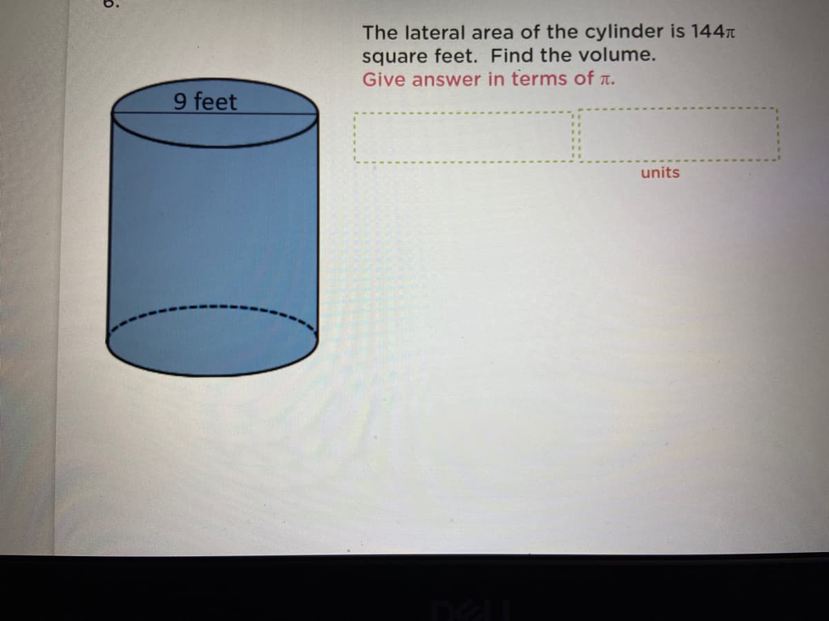 The lateral area of the cylinder is 144
square feet. Find the volume.
Give answer in terms of T.
9 feet
units
