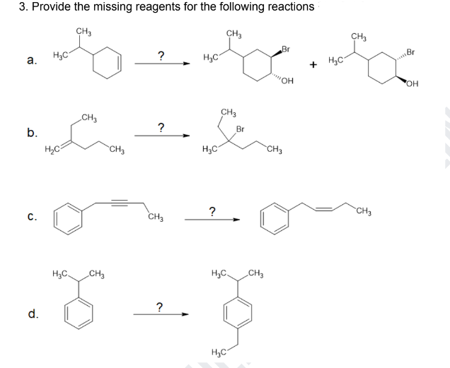 3. Provide the missing reagents for the following reactions
CH3
CH3
a.
b.
с.
d.
HC
H2C
CH3
CH3
?
?
CH3
H C
H3C
?
CH3
Br
H3C. CH3
з-з
?
H.C. CH3
H3C
Br
!!!!!! он
CH3
+ HC
CH3
CH3
Br
OH