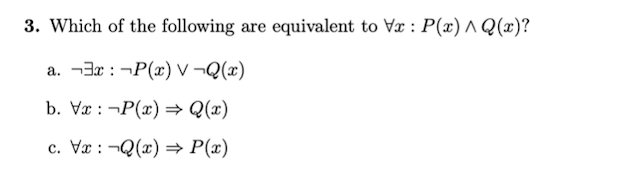 3. Which of the following are equivalent to Vx : P(x) ^ Q(æ)?
a. ¬3r : ¬P(x) v ¬Q(x)
b. Vr : ¬P(x) → Q(x)
c. Væ : ¬Q(x) → P(x)
