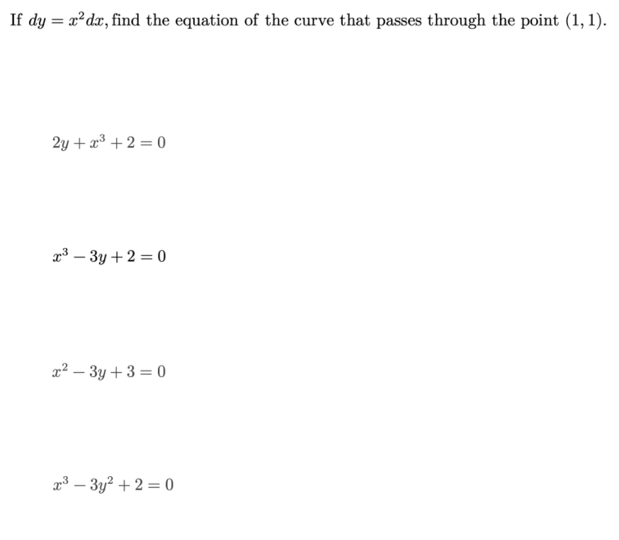 If dy = x²dx, find the equation of the curve that passes through the point (1, 1).
%3D
2y + x³ + 2 = 0
3 — Зу + 2 %3 0
2? — Зу + 3 %3D 0
-
т3 — Зу? + 2 %30
-
