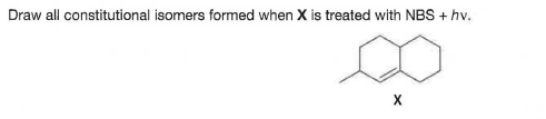 Draw all constitutional isomers formed when X is treated with NBS + hv.
X
