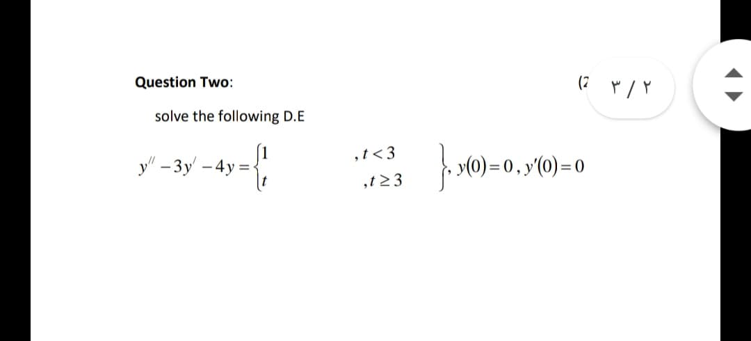 Question Two:
solve the following D.E
,t< 3
y" - 3y -
У) - 0, у (0) -0
,t23

