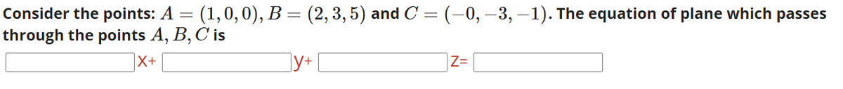 Consider the points: A = (1,0,0), B = (2,3,5) and C = (-0, –3, –1). The equation of plane which passes
through the points A, B, C'is
X+
]y+
Z=
