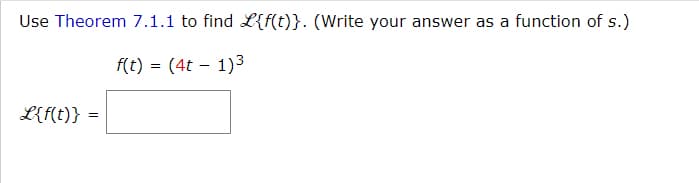 Use Theorem 7.1.1 to find L{f(t)}. (Write your answer as a function of s.)
f(t) = (4t - 1)3
L{f(t)} =