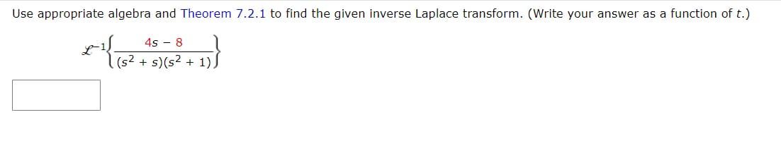 Use appropriate algebra and Theorem 7.2.1 to find the given inverse Laplace transform. (Write your answer as a function of t.)
4s - 8
x^²^¹ { (5² + 5) (5² + 1}}
s) 1)