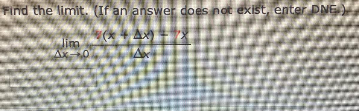 Find the limit. (If an answer does not exist, enter DNE.)
7(x+Ax)- 7x
lim
Ax-0
Ax
